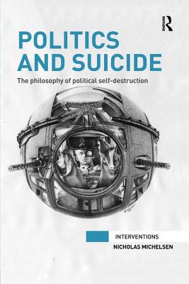 Politics and Suicide: The philosophy of political self-destruction - Michelsen, Nicholas