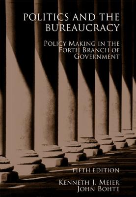 Politics and the Bureaucracy: Policymaking in the Fourth Branch of Government - Meier, Kenneth J, Professor, and Bohte, John