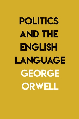 Politics and the English Language: By George Orwell - Orwell, George