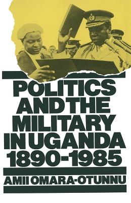 Politics and the Military in Uganda, 1890-1985 - Omara-Otunnu, Amii