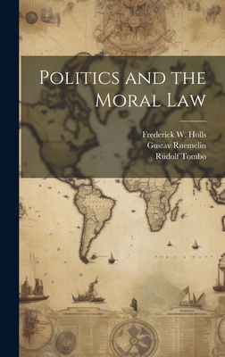 Politics and the Moral Law - Ruemelin, Gustav, and Holls, Frederick W, and Tombo, Rudolf