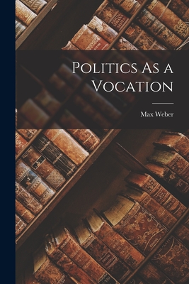 Politics As a Vocation - Weber, Max 1864-1920