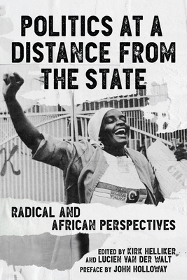 Politics at a Distance from the State: Radical and African Perspectives - Van Der Walt, Lucien, and Helliker, Kirk, and Holloway, John (Preface by)