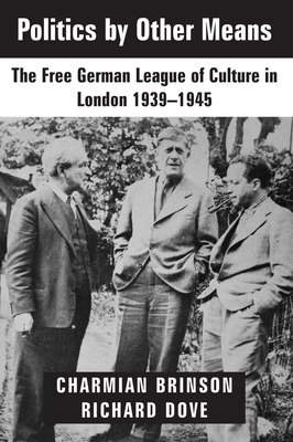 Politics by Other Means: The Free German League of Culture in London, 1939-1946 - Brinson, Charmian, and Dove, Richard, and Mller-Hrlin, Anna