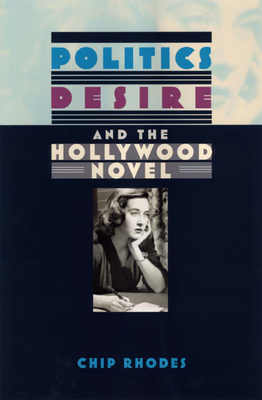 Politics, Desire, and the Hollywood Novel - Rhodes, Chip