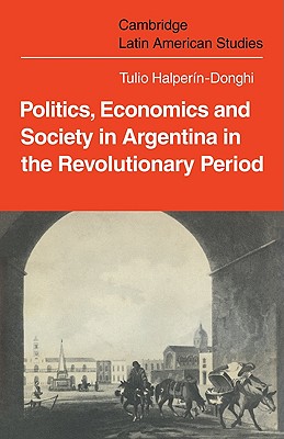 Politics Economics and Society in Argentina in the Revolutionary Period - Halpern-Donghi, Tulio