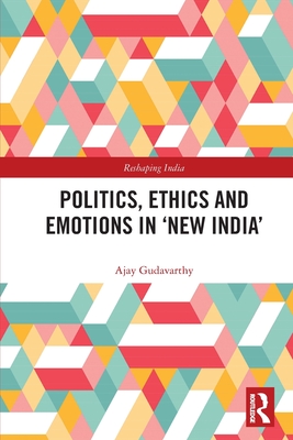 Politics, Ethics and Emotions in 'New India' - Gudavarthy, Ajay