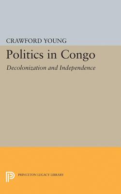 Politics in Congo: Decolonization and Independence - Young, Crawford