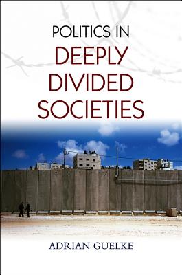 Politics in Deeply Divided Societies - Guelke, Adrian