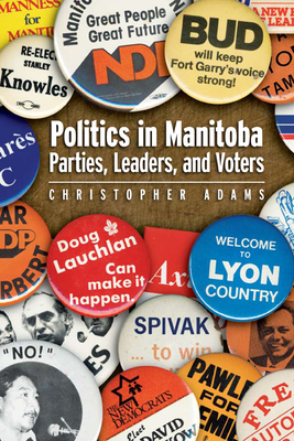 Politics in Manitoba: Parties, Leaders, and Voters - Adams, Christopher