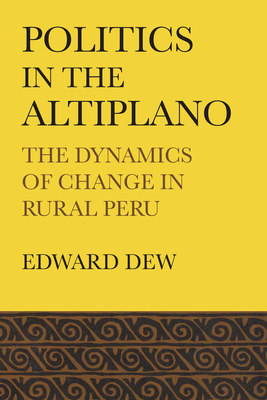 Politics in the Altiplano: The Dynamics of Change in Rural Peru - Dew, Edward