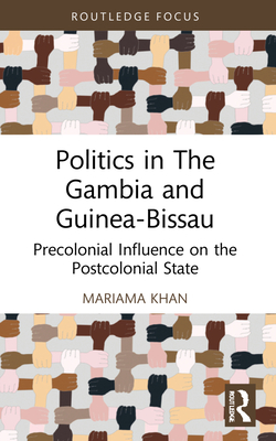 Politics in the Gambia and Guinea-Bissau: Precolonial Influence on the Postcolonial State - Khan, Mariama
