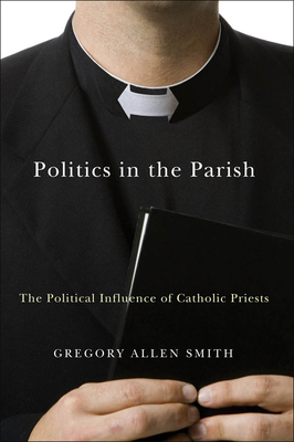 Politics in the Parish: The Political Influence of Catholic Priests - Smith, Gregory Allen