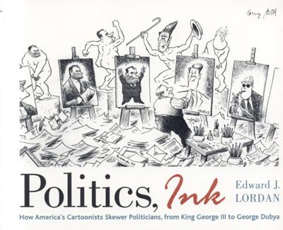 Politics, Ink: How Cartoonists Skewer America's Politicians, from King George III to George Dubya - Lordan, Edward J.