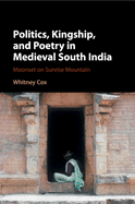 Politics, Kingship, and Poetry in Medieval South India: Moonset on Sunrise Mountain
