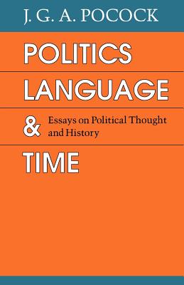 Politics, Language, and Time: Essays on Political Thought and History - Pocock, J G a