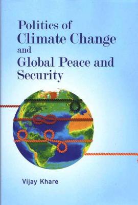 Politics of Climate Change and Global Peace and Security - Khare, Vijay S.