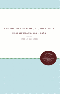 Politics of Economic Decline in East Germany, 1945-1989