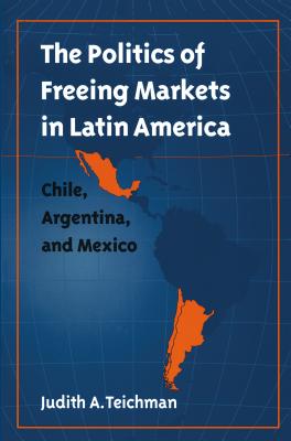 Politics of Freeing Markets in Latin America - Teichman, Judith a