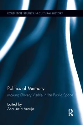 Politics of Memory: Making Slavery Visible in the Public Space - Araujo, Ana Lucia (Editor)