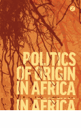 Politics of Origin in Africa: Autochthony, Citizenship and Conflict