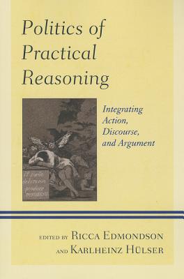 Politics of Practical Reasoning: Integrating Action, Discourse, and Argument - Edmondson, Ricca (Editor), and Hlser, Karlheinz (Editor), and Breen, Keith (Contributions by)