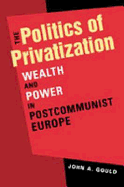 Politics of Privatization: Wealth and Power in Post-communist Europe