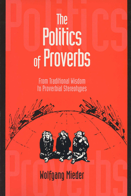 Politics of Proverbs: From Traditional Wisdom to Proverbial Stereotypes - Mieder, Wolfgang