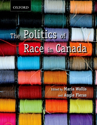 Politics of Race in Canada: Readings in Historical Perspectives, Contemporary Realities, and Future Possibilities - Wallis, Maria (Editor), and Fleras, Augie (Editor)