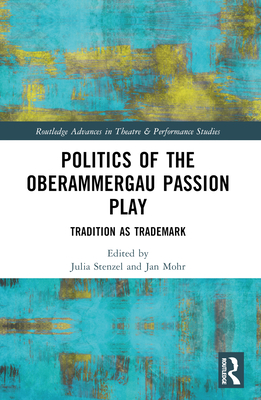 Politics of the Oberammergau Passion Play: Tradition as Trademark - Mohr, Jan (Editor), and Stenzel, Julia (Editor)