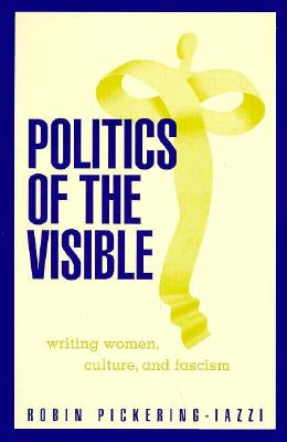 Politics of the Visible: Writing Women, Culture, and Fascism - Pickering-Iazzi, Robin
