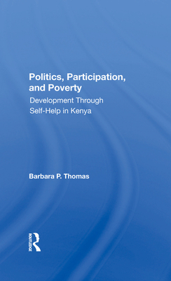 Politics, Participation, And Poverty: Development Through Self-help In Kenya - Thomas, Barbara P., and Thomas-Slayter, Barbara