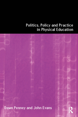 Politics, Policy and Practice in Physical Education - Evans, John, and Penney, Dawn, Dr.