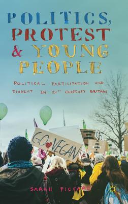 Politics, Protest and Young People: Political Participation and Dissent in 21st Century Britain - Pickard, Sarah