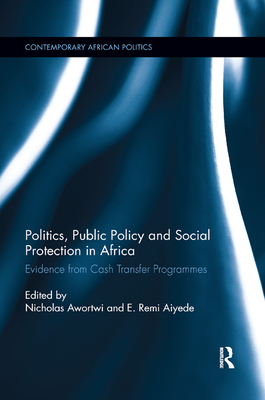 Politics, Public Policy and Social Protection in Africa: Evidence from Cash Transfer Programmes - Awortwi, Nicholas (Editor), and Aiyede, Emmanuel (Editor)