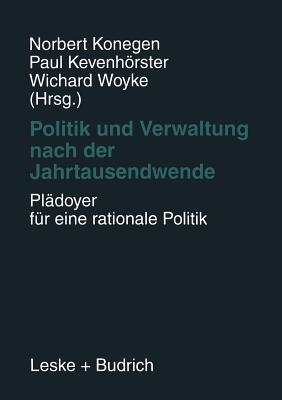 Politik Und Verwaltung Nach Der Jahrtausendwende -- Pldoyer Fr Eine Rationale Politik: Festschrift Fr Gerhard W. Wittkmper Zum 65. Geburtstag - Konegen, Norbert (Editor), and Kevenhrster, Paul (Editor), and Woyke, Wichard (Editor)