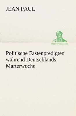 Politische Fastenpredigten whrend Deutschlands Marterwoche - Jean Paul