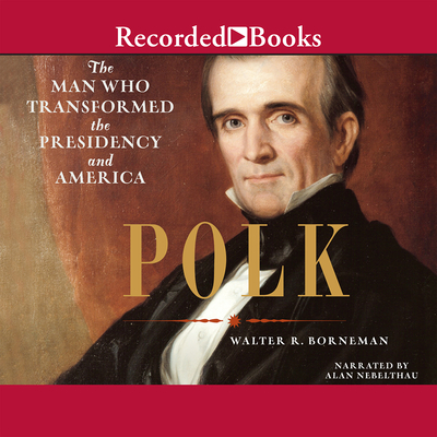 Polk: The Man Who Transformed the Presidency and America - Nebelthau, Alan (Narrator)