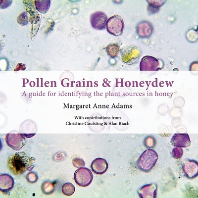 Pollen Grains & Honeydew: A guide for identifying the plant sources in honey - Adams, Margaret Anne, and Coulsting, Christine (Contributions by), and Riach, Alan (Contributions by)