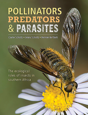 Pollinators, Predators & Parasites: The Ecological Roles of Insects in Southern Africa - Scholtz, Clarke, and Scholtz, Jenny, and de Klerk, Hennie