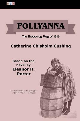 Pollyanna: The Broadway Play of 1916 - Porter, Eleanor H, and Chisholm Cushing, Catherine
