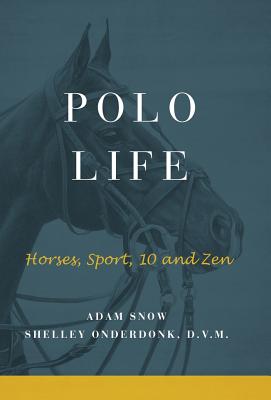 Polo Life: Horses, Sport, 10 and Zen - S Onderdonk, A Snow &