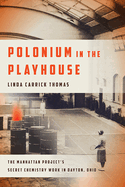 Polonium in the Playhouse: The Manhattan Project's Secret Chemistry Work in Dayton, Ohio
