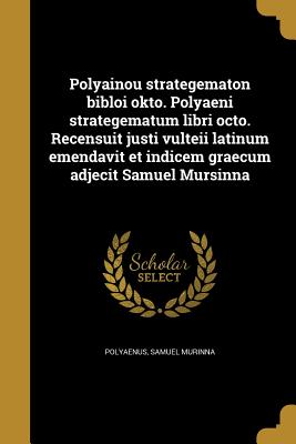 Polyainou strategematon bibloi okto. Polyaeni strategematum libri octo. Recensuit justi vulteii latinum emendavit et indicem graecum adjecit Samuel Mursinna - Polyaenus (Creator), and Murinna, Samuel