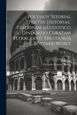 Polybioy 'Istoriai. Polybii Historiae. Editionem a Ludovico Dindorfio curatam retractavit Theodorus Bttner-Wobst - Polybius, and Bttner- Wobst, Theodor