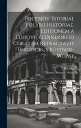 Polybioy 'Istoriai. Polybii Historiae. Editionem a Ludovico Dindorfio Curatam Retractavit Theodorus Buttner-Wobst