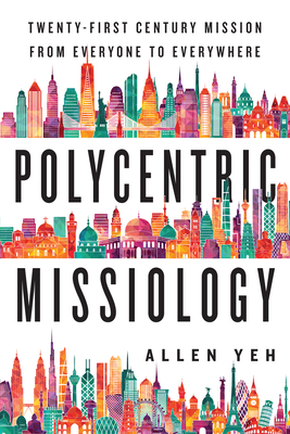 Polycentric Missiology: 21st-Century Mission from Everyone to Everywhere - Yeh, Allen