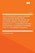 Polydore Vergil's English History, from an Early Translation Preserved Among the Mss. of the Old Royal Library in the British Museum. Vol. I.,