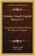 Polydore Vergil's English History V1: Comprising the Period Prior to the Norman Conquest