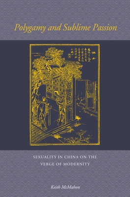 Polygamy and Sublime Passion: Sexuality in China on the Verge of Modernity - McMahon, Keith